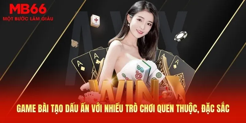Game bài tạo dấu ấn với nhiều trò chơi quen thuộc, đặc sắc
